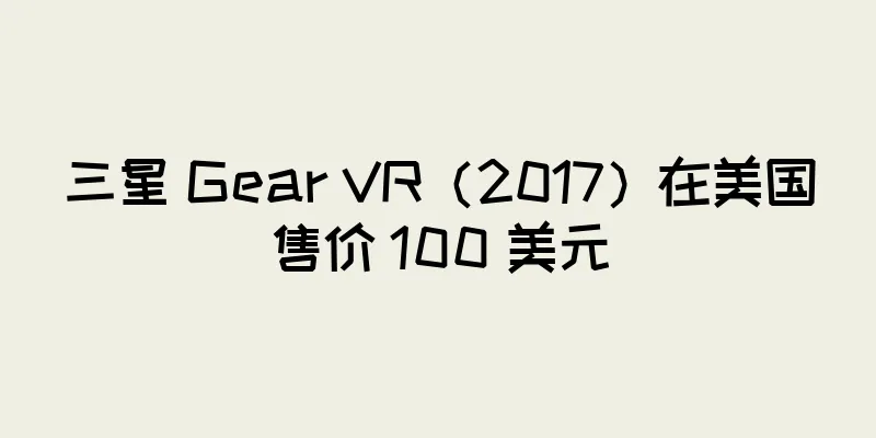 三星 Gear VR（2017）在美国售价 100 美元