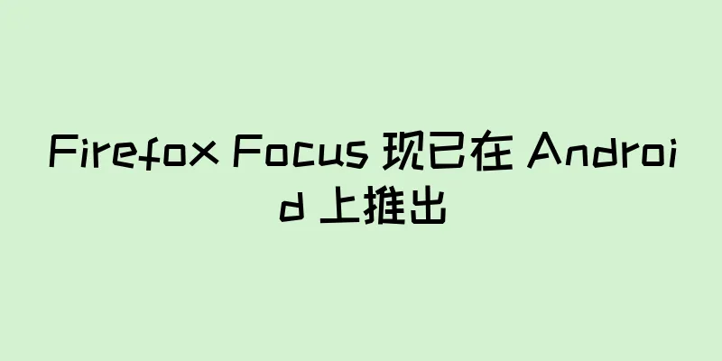 Firefox Focus 现已在 Android 上推出