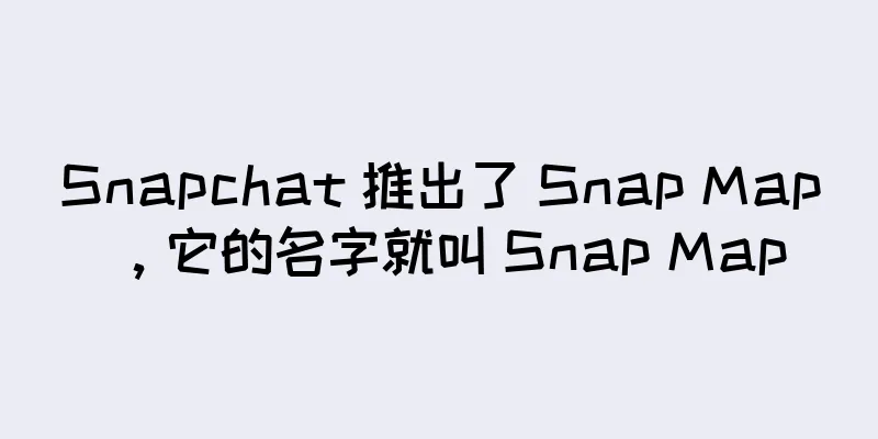 Snapchat 推出了 Snap Map，它的名字就叫 Snap Map