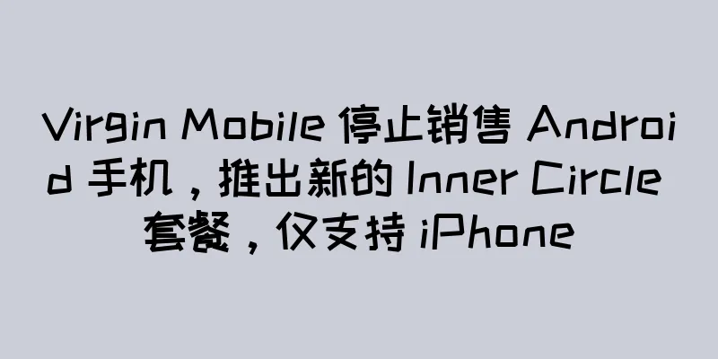 Virgin Mobile 停止销售 Android 手机，推出新的 Inner Circle 套餐，仅支持 iPhone