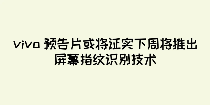vivo 预告片或将证实下周将推出屏幕指纹识别技术