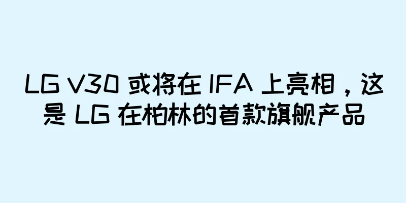 LG V30 或将在 IFA 上亮相，这是 LG 在柏林的首款旗舰产品