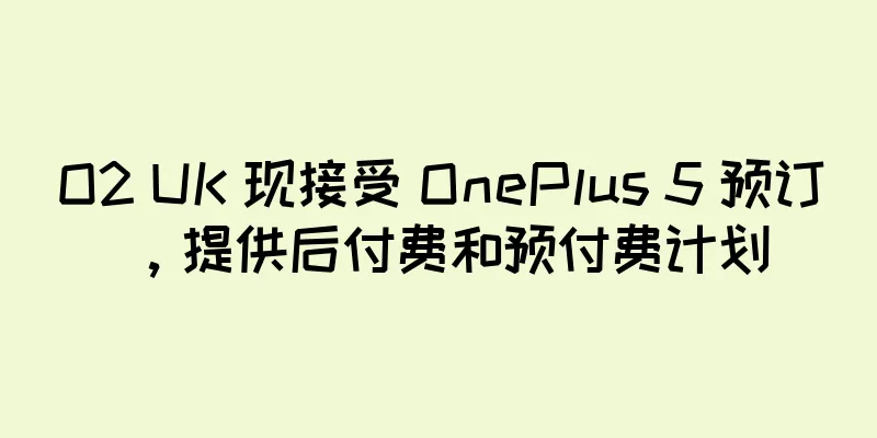 O2 UK 现接受 OnePlus 5 预订，提供后付费和预付费计划