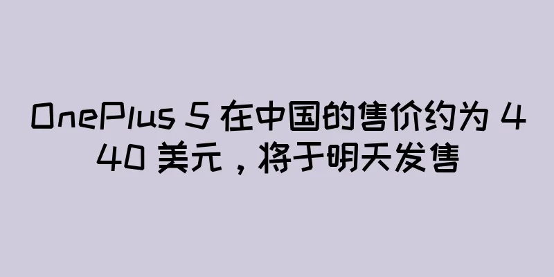 OnePlus 5 在中国的售价约为 440 美元，将于明天发售
