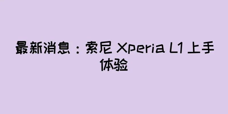 最新消息：索尼 Xperia L1 上手体验