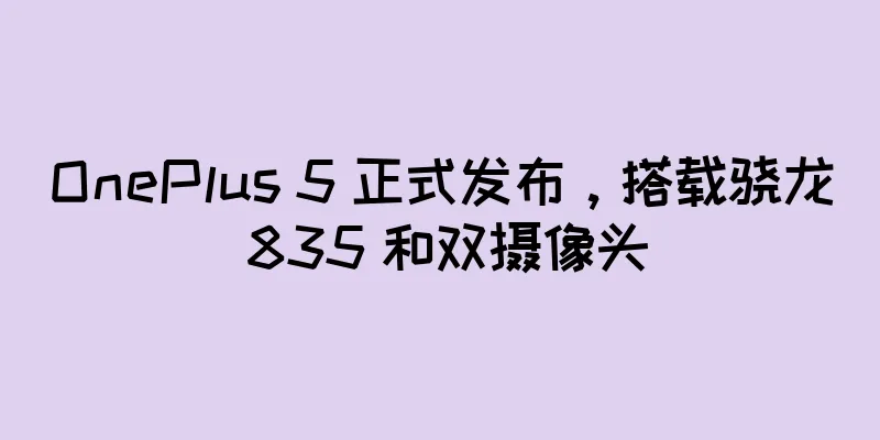 OnePlus 5 正式发布，搭载骁龙 835 和双摄像头