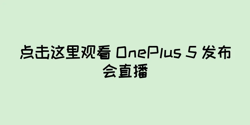 点击这里观看 OnePlus 5 发布会直播