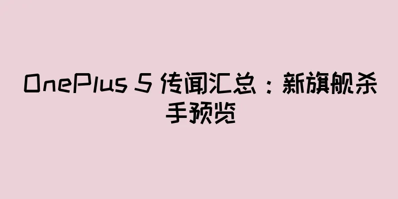 OnePlus 5 传闻汇总：新旗舰杀手预览