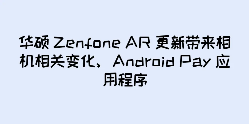 华硕 Zenfone AR 更新带来相机相关变化、Android Pay 应用程序