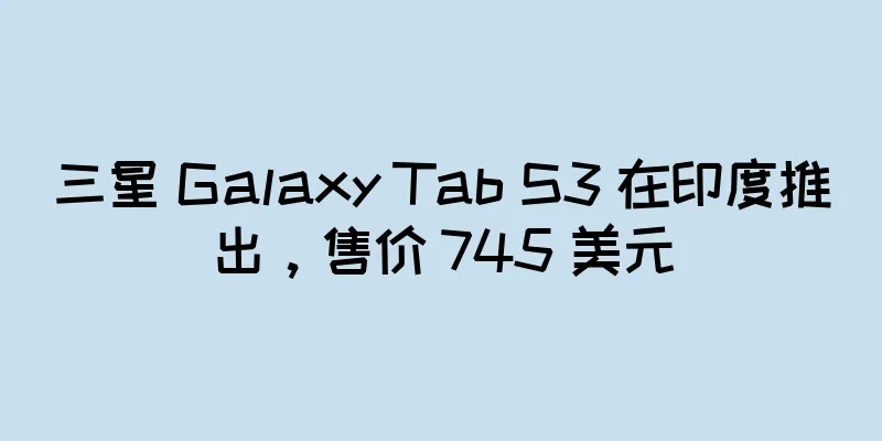 三星 Galaxy Tab S3 在印度推出，售价 745 美元