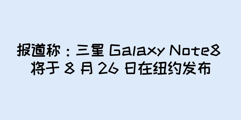报道称：三星 Galaxy Note8 将于 8 月 26 日在纽约发布