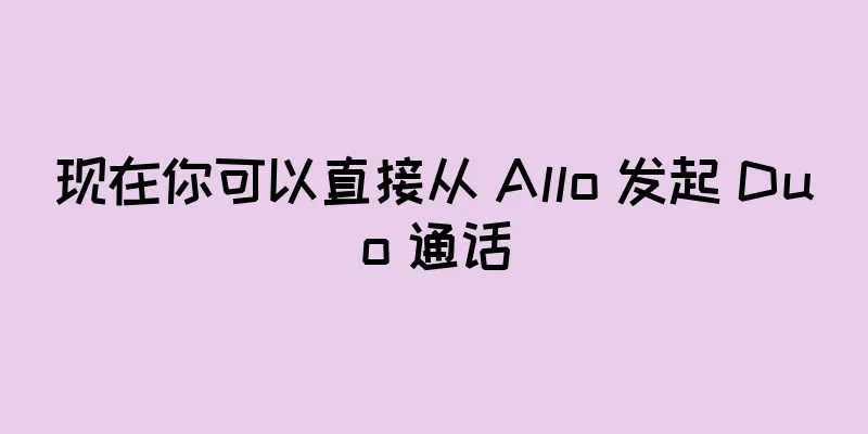 现在你可以直接从 Allo 发起 Duo 通话