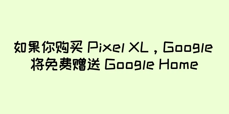 如果你购买 Pixel XL，Google 将免费赠送 Google Home