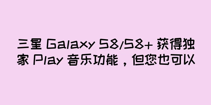 三星 Galaxy S8/S8+ 获得独家 Play 音乐功能，但您也可以