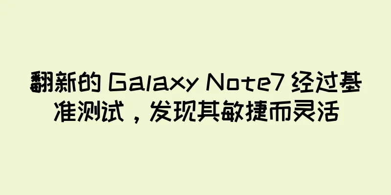 翻新的 Galaxy Note7 经过基准测试，发现其敏捷而灵活