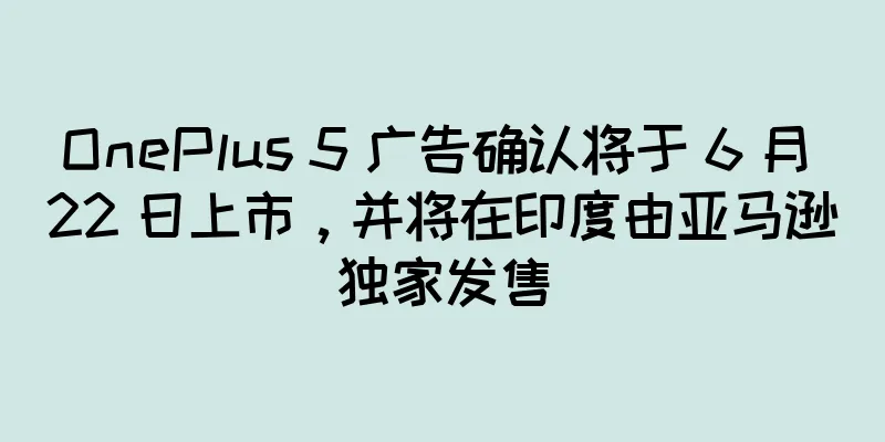 OnePlus 5 广告确认将于 6 月 22 日上市，并将在印度由亚马逊独家发售
