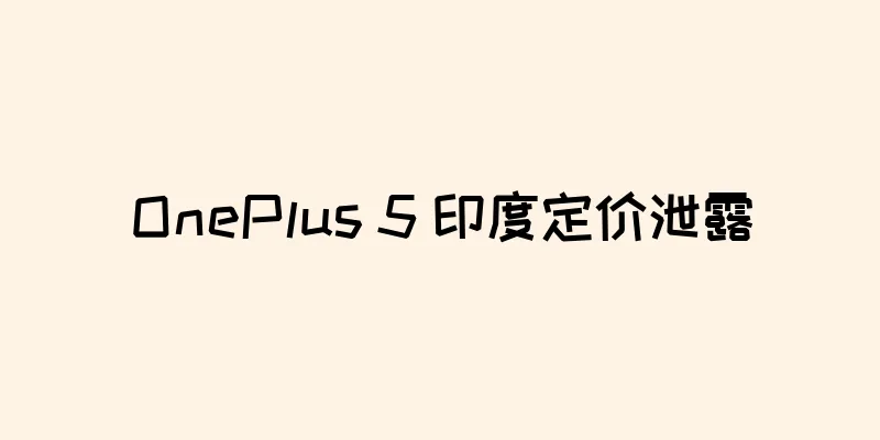 OnePlus 5 印度定价泄露