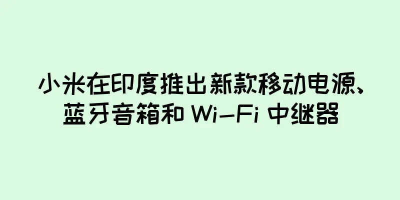 小米在印度推出新款移动电源、蓝牙音箱和 Wi-Fi 中继器