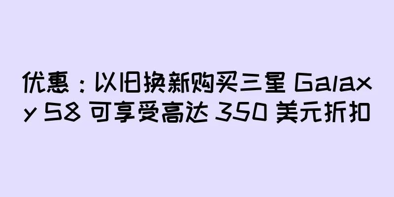 优惠：以旧换新购买三星 Galaxy S8 可享受高达 350 美元折扣