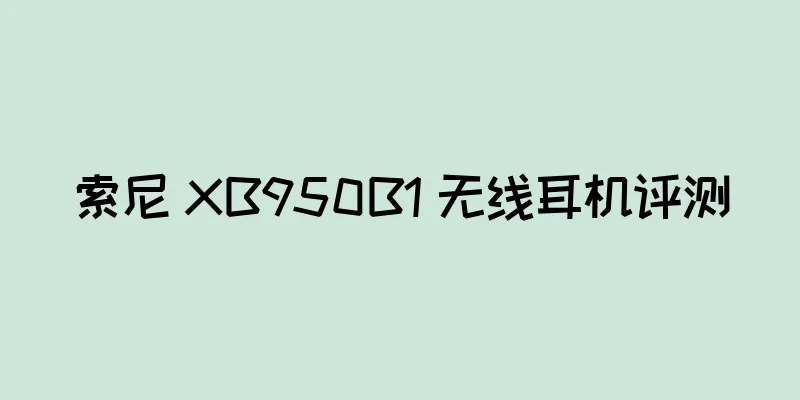 索尼 XB950B1 无线耳机评测