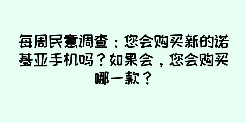 每周民意调查：您会购买新的诺基亚手机吗？如果会，您会购买哪一款？