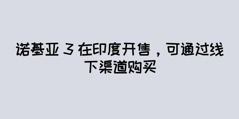 诺基亚 3 在印度开售，可通过线下渠道购买