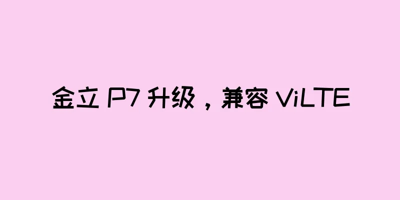 金立 P7 升级，兼容 ViLTE