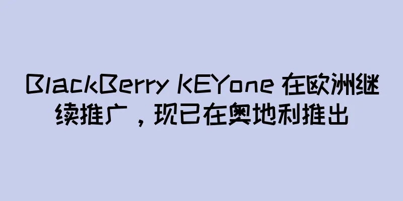 BlackBerry KEYone 在欧洲继续推广，现已在奥地利推出