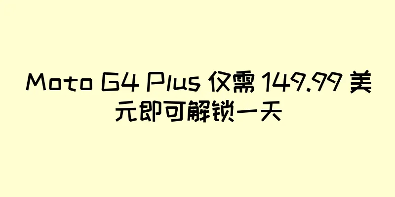 Moto G4 Plus 仅需 149.99 美元即可解锁一天