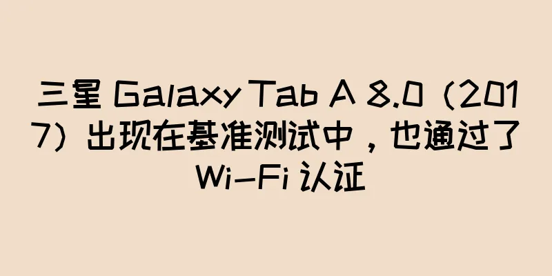 三星 Galaxy Tab A 8.0（2017）出现在基准测试中，也通过了 Wi-Fi 认证