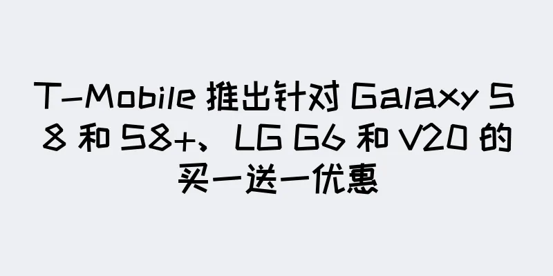 T-Mobile 推出针对 Galaxy S8 和 S8+、LG G6 和 V20 的买一送一优惠