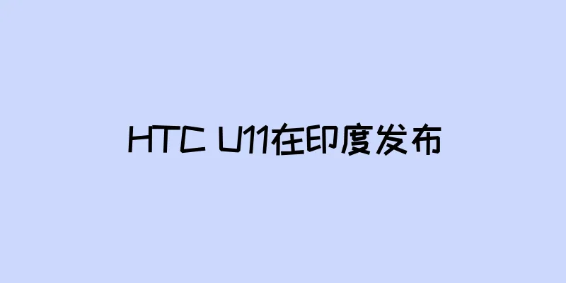 HTC U11在印度发布