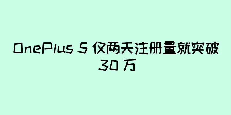 OnePlus 5 仅两天注册量就突破 30 万