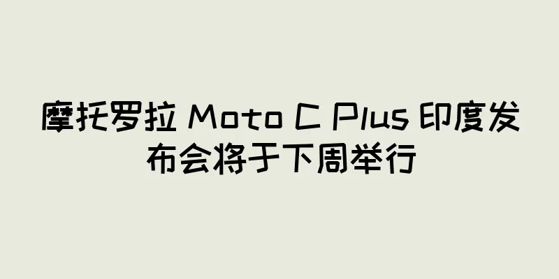 摩托罗拉 Moto C Plus 印度发布会将于下周举行