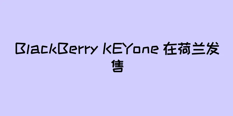 BlackBerry KEYone 在荷兰发售