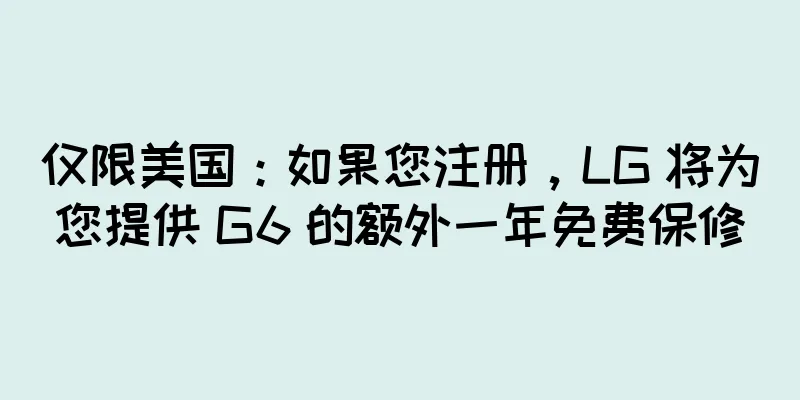 仅限美国：如果您注册，LG 将为您提供 G6 的额外一年免费保修