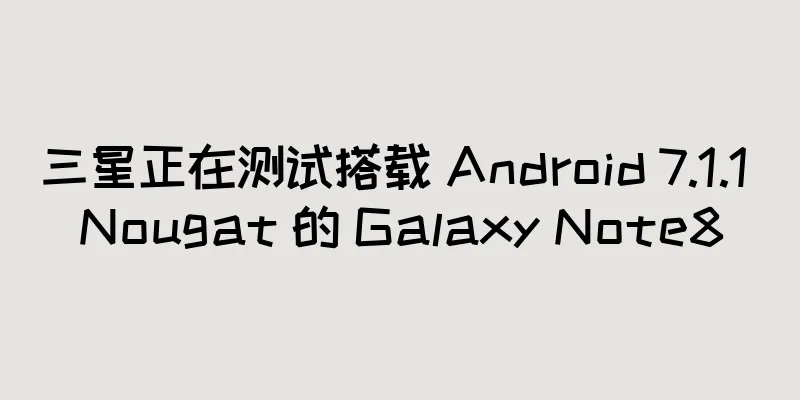 三星正在测试搭载 Android 7.1.1 Nougat 的 Galaxy Note8