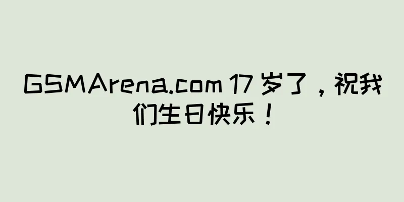 GSMArena.com 17 岁了，祝我们生日快乐！