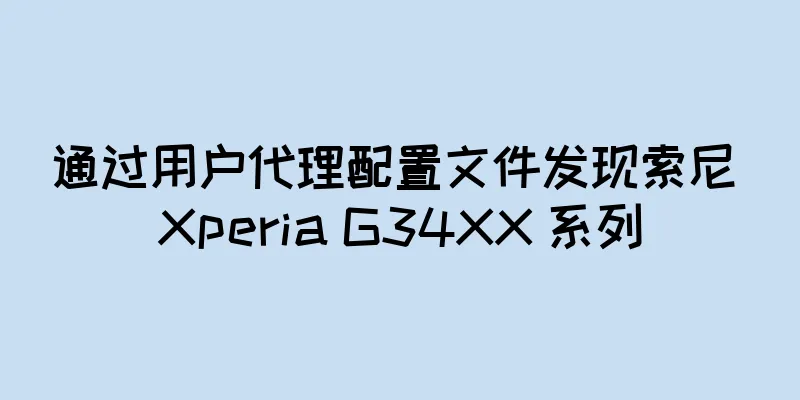 通过用户代理配置文件发现索尼 Xperia G34XX 系列