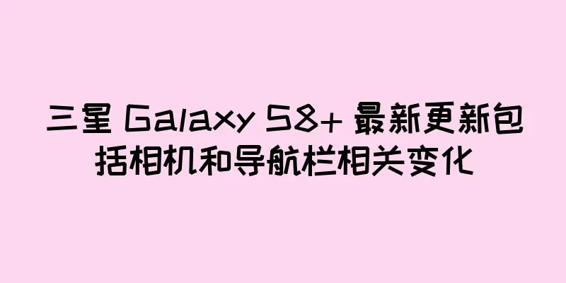 三星 Galaxy S8+ 最新更新包括相机和导航栏相关变化