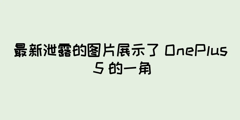 最新泄露的图片展示了 OnePlus 5 的一角