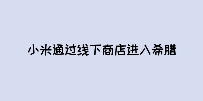 小米通过线下商店进入希腊