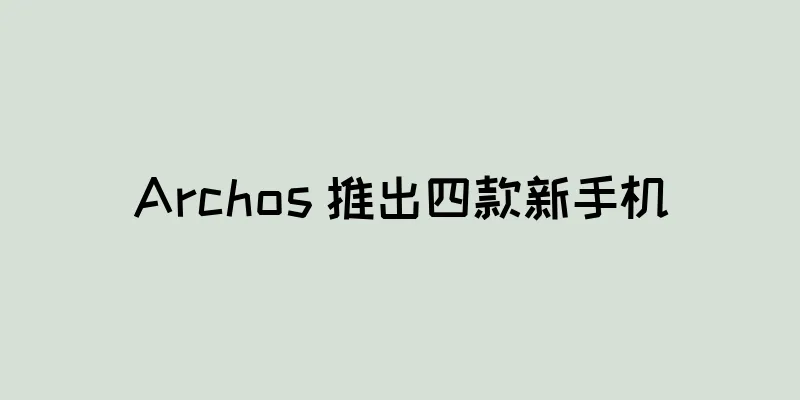 Archos 推出四款新手机