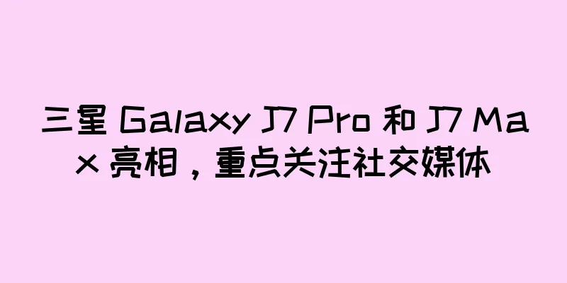 三星 Galaxy J7 Pro 和 J7 Max 亮相，重点关注社交媒体