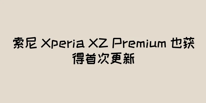 索尼 Xperia XZ Premium 也获得首次更新