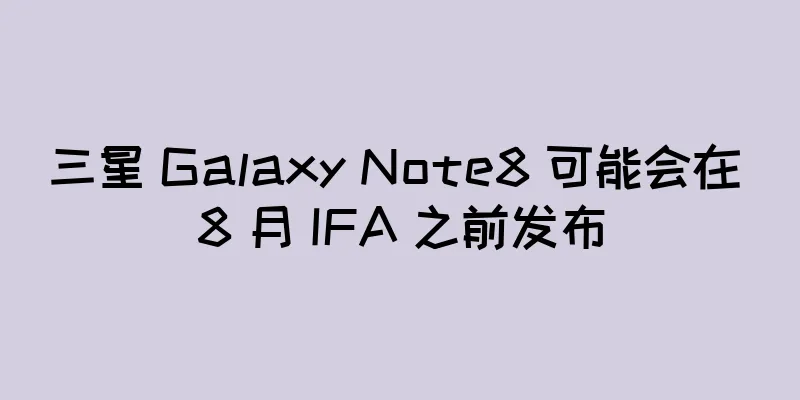 三星 Galaxy Note8 可能会在 8 月 IFA 之前发布