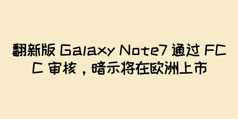 翻新版 Galaxy Note7 通过 FCC 审核，暗示将在欧洲上市
