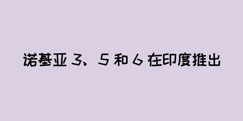 诺基亚 3、5 和 6 在印度推出