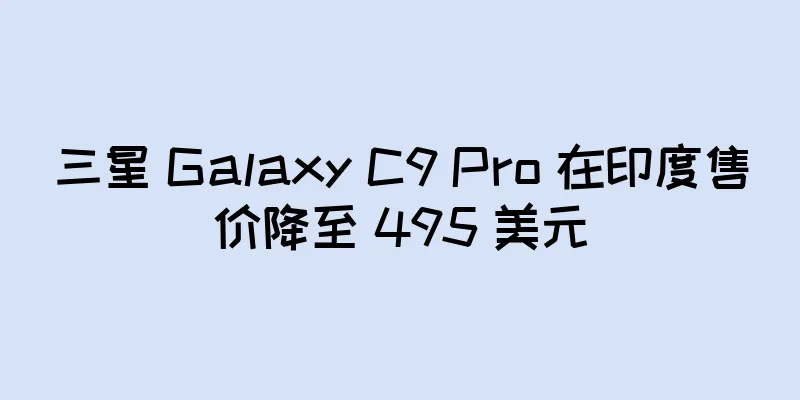 三星 Galaxy C9 Pro 在印度售价降至 495 美元