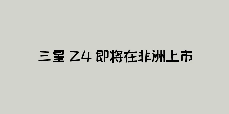 三星 Z4 即将在非洲上市